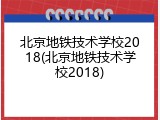 北京地铁技术学校2018(北京地铁技术学校2018)