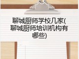 聊城厨师学校几家(聊城厨师培训机构有哪些)