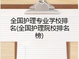 全国护理专业学校排名(全国护理院校排名榜)