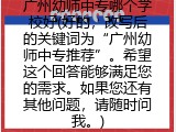 广州幼师中专哪个学校好(好的，改写后的关键词为“广州幼师中专推荐”。希望这个回答能够满足您的需求。如果您还有其他问题，请随时问我。)