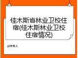 佳木斯省林业卫校住宿(佳木斯林业卫校住宿情况)