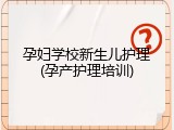 孕妇学校新生儿护理(孕产护理培训)