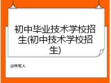 初中毕业技术学校招生(初中技术学校招生)