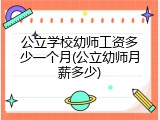 公立学校幼师工资多少一个月(公立幼师月薪多少)