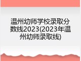 温州幼师学校录取分数线2023(2023年温州幼师录取线)