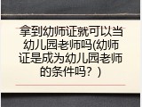 拿到幼师证就可以当幼儿园老师吗(幼师证是成为幼儿园老师的条件吗？)