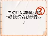 男幼师女幼师区别(性别差异在幼教行业)