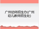 广州幼师招生办(广州幼儿教师招生处)