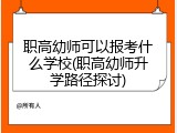 职高幼师可以报考什么学校(职高幼师升学路径探讨)