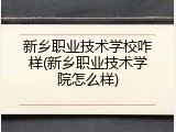 新乡职业技术学校咋样(新乡职业技术学院怎么样)