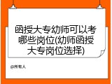 函授大专幼师可以考哪些岗位(幼师函授大专岗位选择)