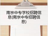 南京中专学校招聘信息(南京中专招聘信息)