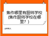 焦作哪里有厨师学校(焦作厨师学校在哪里？)