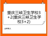 重庆三峡卫生学校3+2(重庆三峡卫生学校3+2)