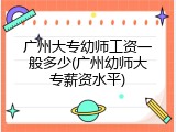 广州大专幼师工资一般多少(广州幼师大专薪资水平)