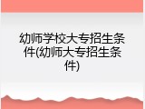 幼师学校大专招生条件(幼师大专招生条件)