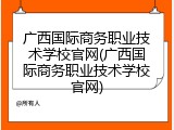 广西国际商务职业技术学校官网(广西国际商务职业技术学校官网)