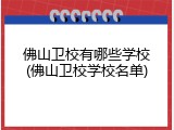 佛山卫校有哪些学校(佛山卫校学校名单)