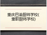 重庆巴渝厨师学校(重职厨师学校)