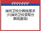 潍坊卫校分数线是多少(潍坊卫校录取分数线查询)