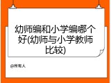 幼师编和小学编哪个好(幼师与小学教师比较)