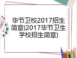 毕节卫校2017招生简章(2017毕节卫生学校招生简章)