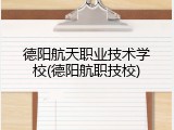 德阳航天职业技术学校(德阳航职技校)
