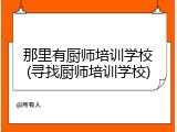 那里有厨师培训学校(寻找厨师培训学校)