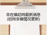非在编幼师最新消息(幼师非编情况更新)