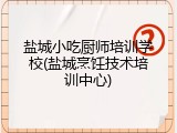 盐城小吃厨师培训学校(盐城烹饪技术培训中心)