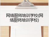 网络厨师培训学校(网络厨师培训学校)