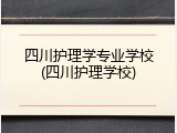 四川护理学专业学校(四川护理学校)