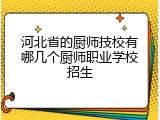 河北省的厨师技校有哪几个厨师职业学校招生