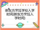 新东方烹饪学校入学时间(新东方烹饪入学时间)