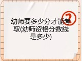 幼师要多少分才能考取(幼师资格分数线是多少)