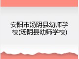 安阳市汤阴县幼师学校(汤阴县幼师学校)