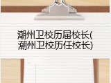 潮州卫校历届校长(潮州卫校历任校长)