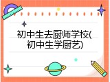 初中生去厨师学校(初中生学厨艺)