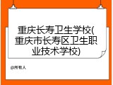重庆长寿卫生学校(重庆市长寿区卫生职业技术学校)
