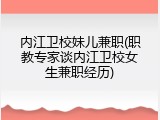 内江卫校妹儿兼职(职教专家谈内江卫校女生兼职经历)