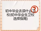 初中毕业去读什么卫校(初中毕业生卫校选择指南)