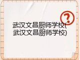 武汉文昌厨师学校(武汉文昌厨师学校)