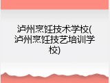 泸州烹饪技术学校(泸州烹饪技艺培训学校)