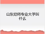 山东幼师专业大学叫什么