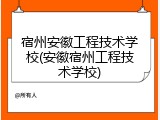 宿州安徽工程技术学校(安徽宿州工程技术学校)