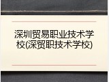 深圳贸易职业技术学校(深贸职技术学校)
