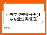中专学校专业分类(中专专业分类概览)