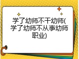 学了幼师不干幼师(学了幼师不从事幼师职业)