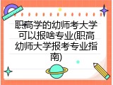职高学的幼师考大学可以报啥专业(职高幼师大学报考专业指南)