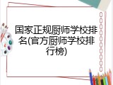 国家正规厨师学校排名(官方厨师学校排行榜)